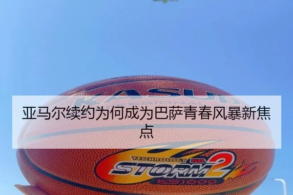 亚马尔续约为何成为巴萨青春风暴新焦点